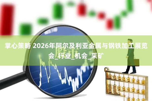 掌心策略 2026年阿尔及利亚金属与钢铁加工展览会_行业_机会_采矿