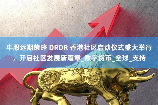 牛股远期策略 DRDR 香港社区启动仪式盛大举行，开启社区发展新篇章_数字货币_全球_支持