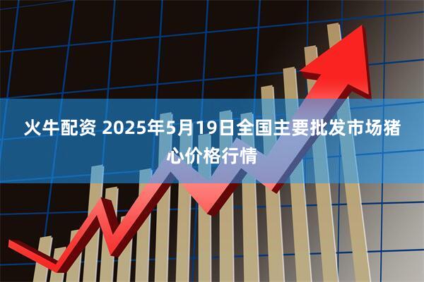 火牛配资 2025年5月19日全国主要批发市场猪心价格行情