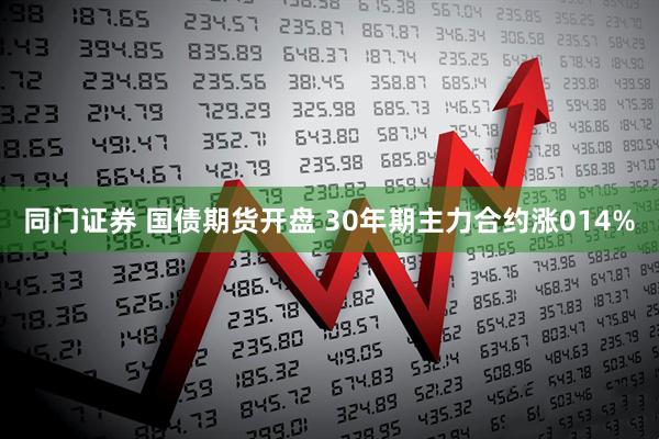 同门证券 国债期货开盘 30年期主力合约涨014%
